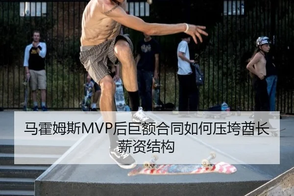 马霍姆斯MVP后巨额合同如何压垮酋长薪资结构