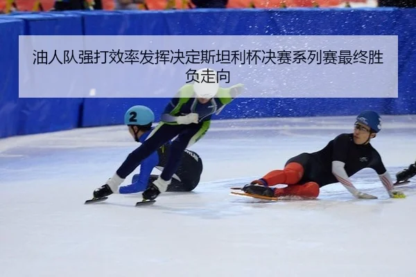 油人队强打效率发挥决定斯坦利杯决赛系列赛最终胜负走向