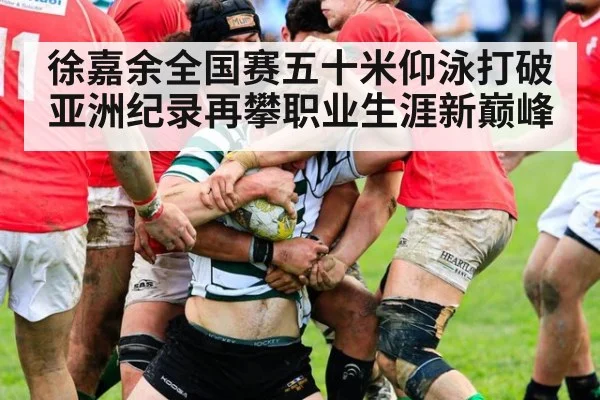 徐嘉余全国赛五十米仰泳打破亚洲纪录再攀职业生涯新巅峰