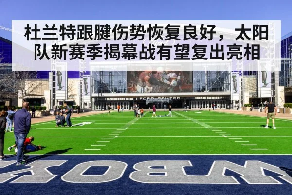 杜兰特跟腱伤势恢复良好，太阳队新赛季揭幕战有望复出亮相