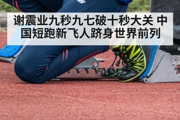 谢震业九秒九七破十秒大关 中国短跑新飞人跻身世界前列