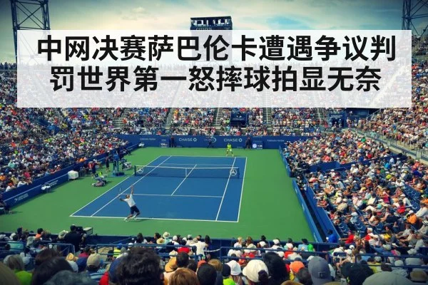中网决赛萨巴伦卡遭遇争议判罚世界第一怒摔球拍显无奈