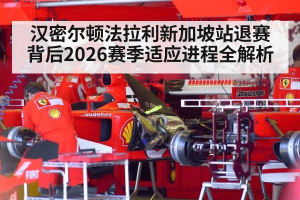 汉密尔顿法拉利新加坡站退赛背后2026赛季适应进程全解析