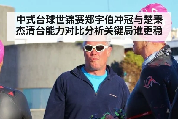 中式台球世锦赛郑宇伯冲冠与楚秉杰清台能力对比分析关键局谁更稳