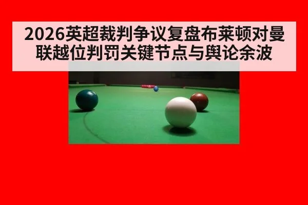2026英超裁判争议复盘布莱顿对曼联越位判罚关键节点与舆论余波
